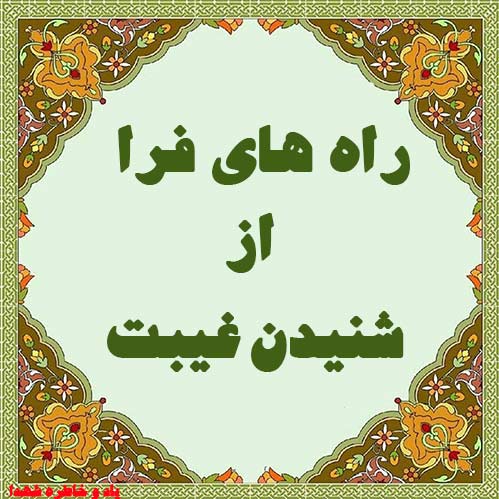 راههای فرار از شنیدن غیبت /  چگونه از غیبت کردن وغیبت شنیدن فرار کنیم؟