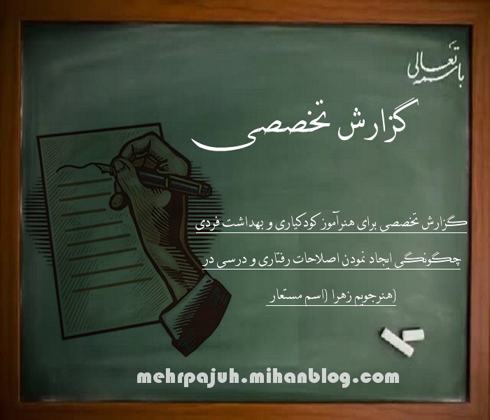گزارش تخصصی برای هنرآموز کودکیاری و بهداشت فردی چگونگی ایجاد نمودن اصلاحات رفتاری و درسی در هنرجویم زهرا (اسم مستعار گزارش تخصصی برای هنرآموز کودکیاری و بهداشت فردی چگونگی ایجاد نمودن اصلاحات رفتاری و درسی در هنرجویم زهرا (اسم مستعار)