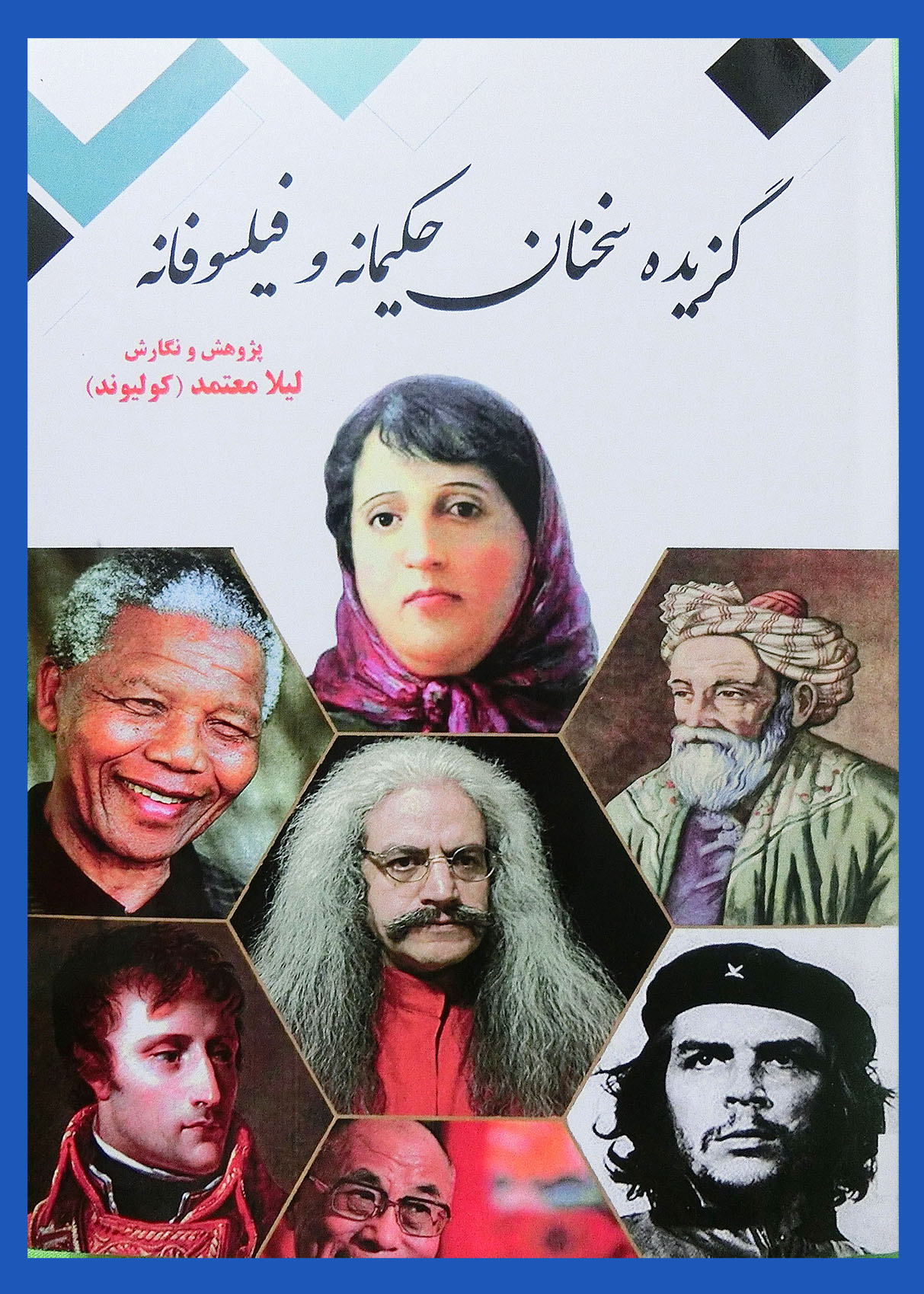 کتاب سخنان حکیمانه ، لیلا معتمد, استاد فیلسوف حکیم ارد بزرگ خراسانی ، کنفوسیوس ، بودا ، نلسون ماندلا ، ناپلئون بناپارت ، دالای لاما ، حکیم فردوسی طوسی ، کانت ، افلاطون و ارنستو چگورا و در کنار آنها اشعار بسیار دلنشین پروین اعتصامی و حکیم عمر خیام نیشابوری و مولوی بلخی و صائب تبریزی و ...فیلسوف حکیم ارد بزرگ,لیلا معتمد (کولیوند), گزیده سخنان حکیمانه و فیلسوفانه